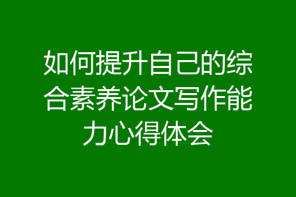 如何提升自己的综合素养论文写作能力心得体会