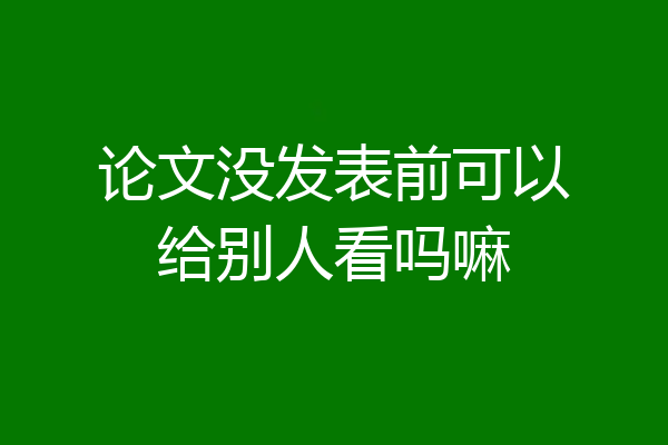 论文没发表前可以给别人看吗嘛