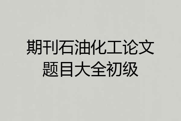 期刊石油化工论文题目大全初级