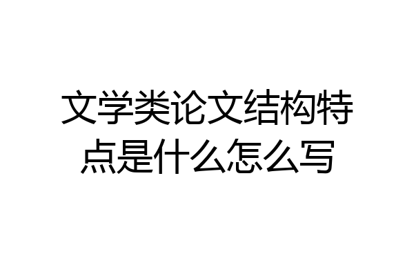 文学类论文结构特点是什么怎么写