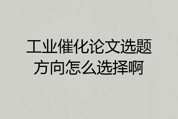 工业催化论文选题方向怎么选择啊