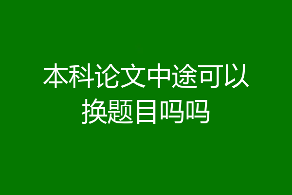 本科论文中途可以换题目吗吗