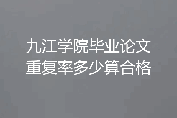 九江学院毕业论文重复率多少算合格