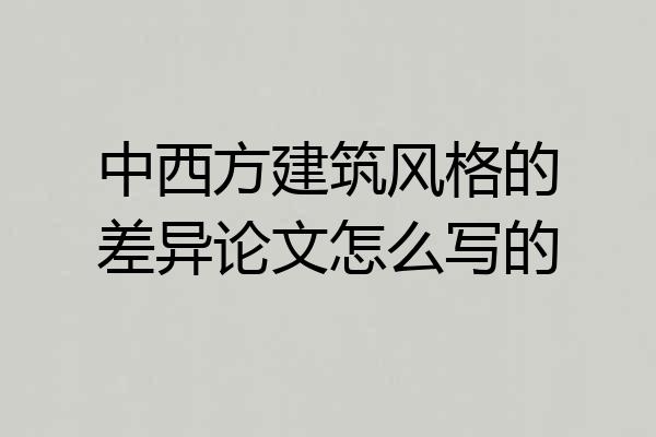 中西方建筑风格的差异论文怎么写的