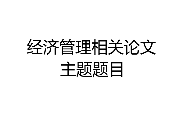 经济管理相关论文主题题目
