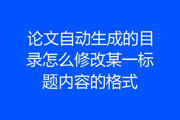 论文自动生成的目录怎么修改某一标题内容的格式