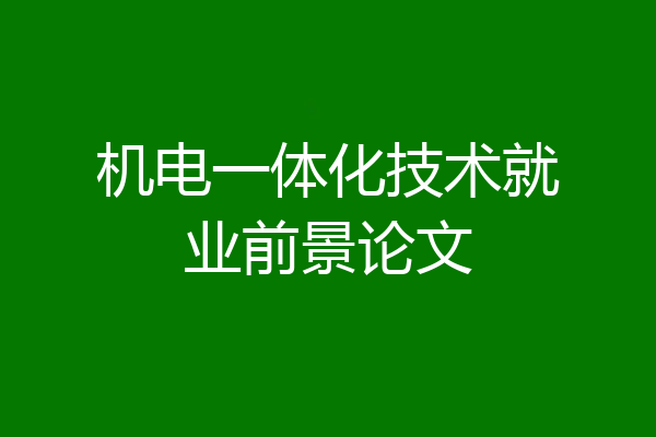 机电一体化技术就业前景论文