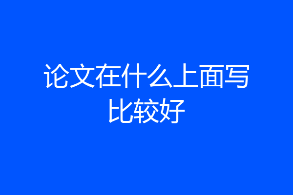 论文在什么上面写比较好
