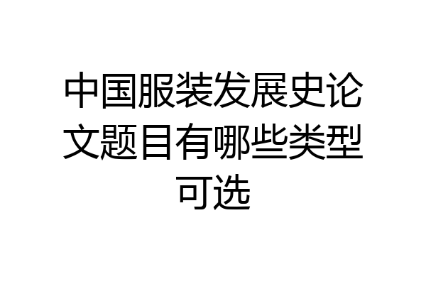中国服装发展史论文题目有哪些类型可选