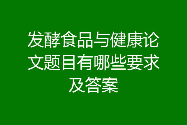 发酵食品与健康论文题目有哪些要求及答案