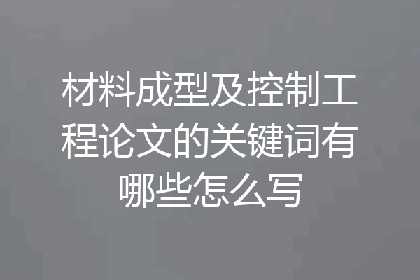 材料成型及控制工程论文的关键词有哪些怎么写