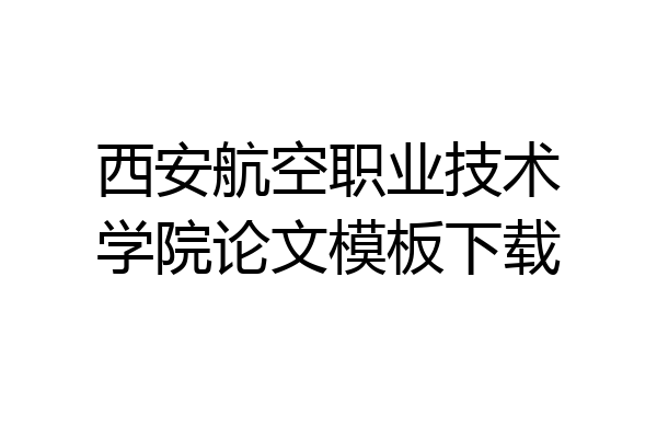 西安航空职业技术学院论文模板下载