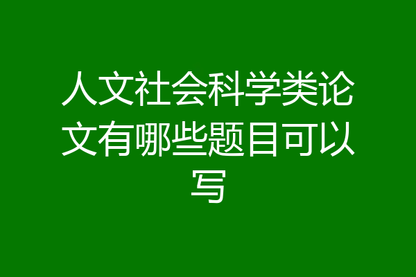 人文社会科学类论文有哪些题目可以写