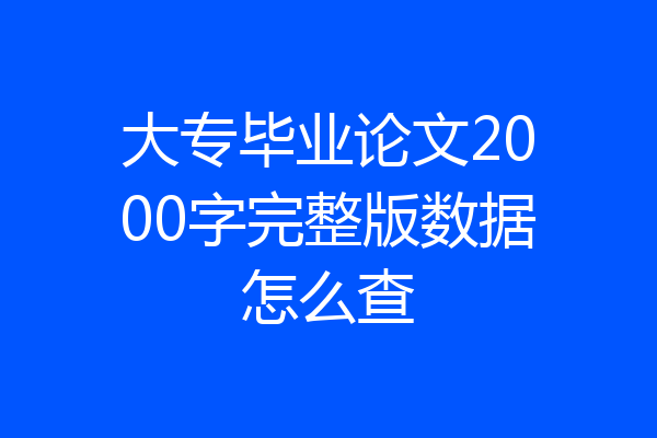 大专毕业论文2000字完整版数据怎么查