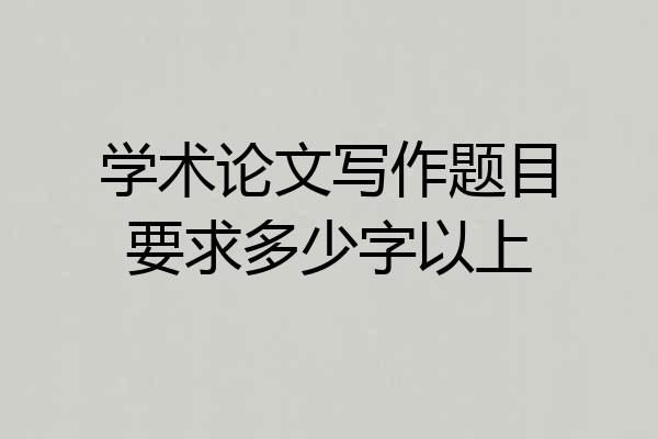 学术论文写作题目要求多少字以上