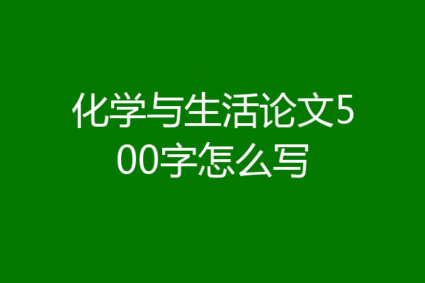 化学与生活论文500字怎么写