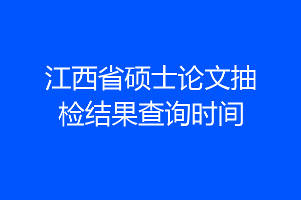江西省硕士论文抽检结果查询时间