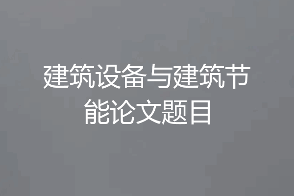 建筑设备与建筑节能论文题目