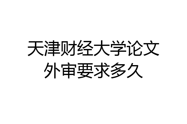 天津财经大学论文外审要求多久