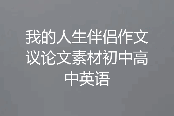 我的人生伴侣作文议论文素材初中高中英语