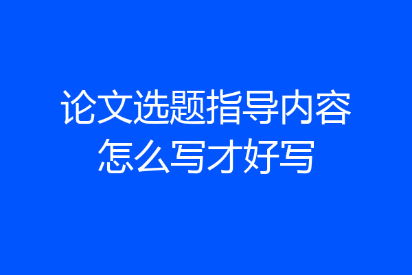 论文选题指导内容怎么写才好写