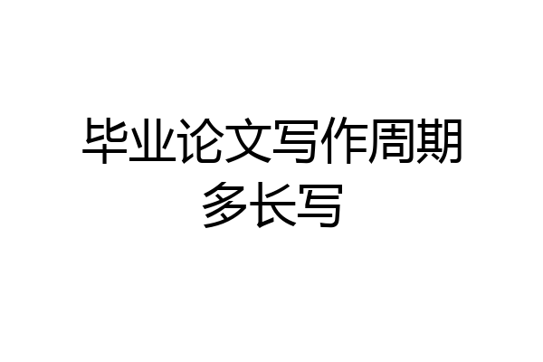 毕业论文写作周期多长写