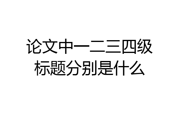 论文中一二三四级标题分别是什么