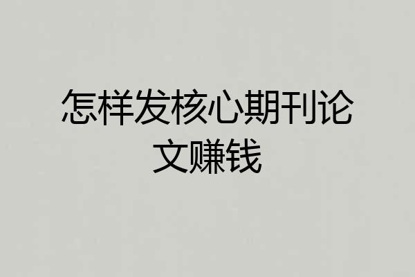 怎样发核心期刊论文赚钱
