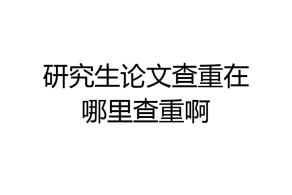 研究生论文查重在哪里查重啊