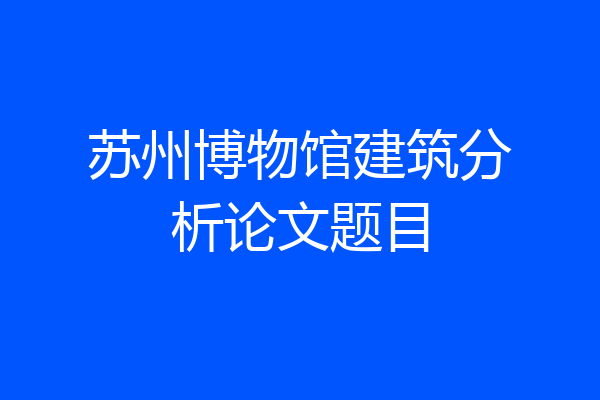 苏州博物馆建筑分析论文题目