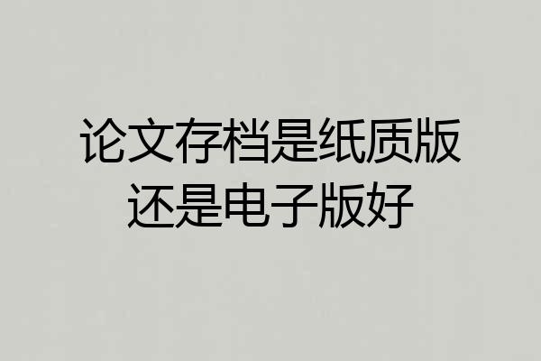 论文存档是纸质版还是电子版好