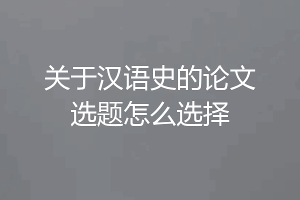 关于汉语史的论文选题怎么选择