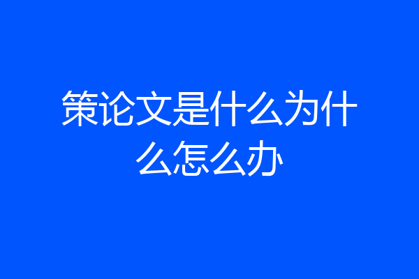 策论文是什么为什么怎么办