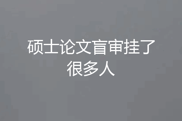 硕士论文盲审挂了很多人