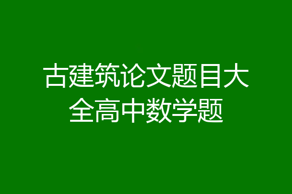 古建筑论文题目大全高中数学题