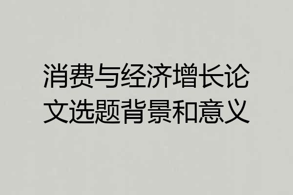 消费与经济增长论文选题背景和意义
