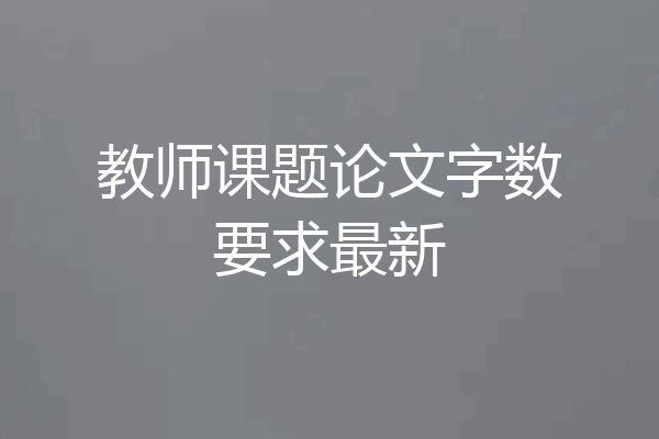 教师课题论文字数要求最新