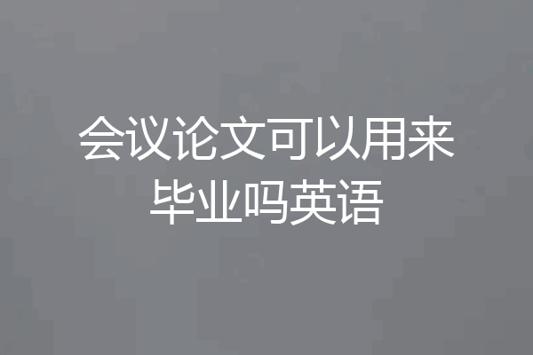 会议论文可以用来毕业吗英语