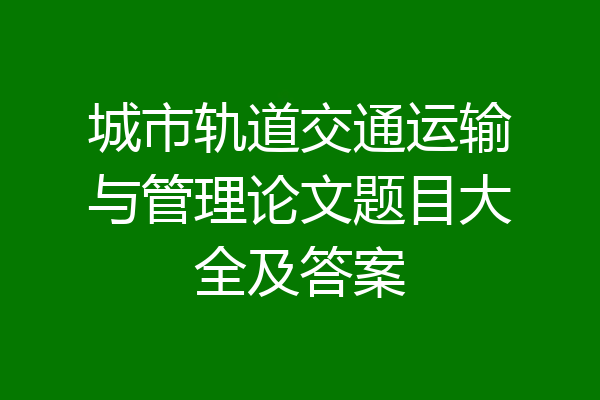 城市轨道交通运输与管理论文题目大全及答案