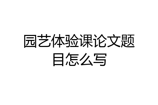 园艺体验课论文题目怎么写