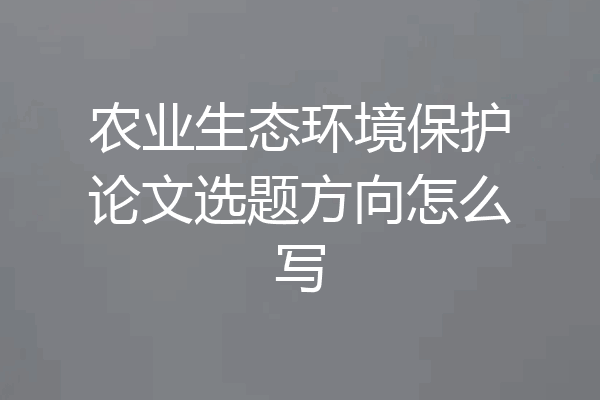 农业生态环境保护论文选题方向怎么写
