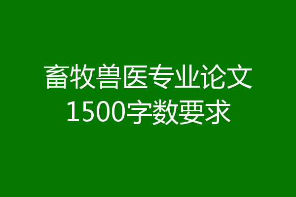 畜牧兽医专业论文1500字数要求