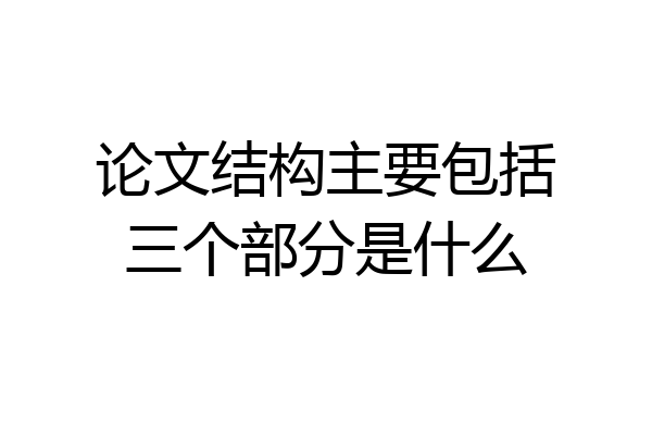 论文结构主要包括三个部分是什么