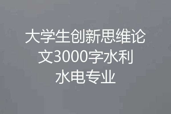 大学生创新思维论文3000字水利水电专业