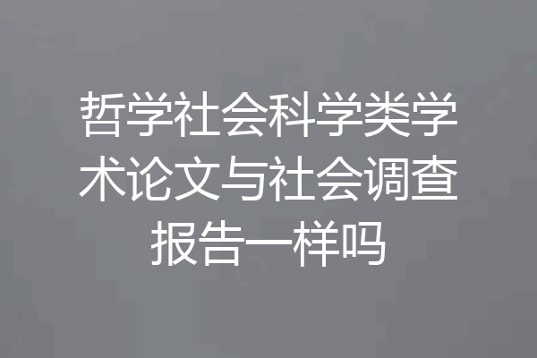 哲学社会科学类学术论文与社会调查报告一样吗