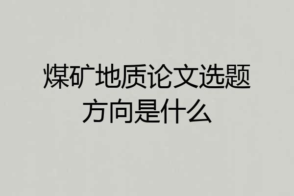 煤矿地质论文选题方向是什么