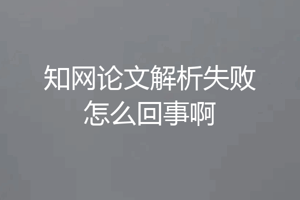 知网论文解析失败怎么回事啊