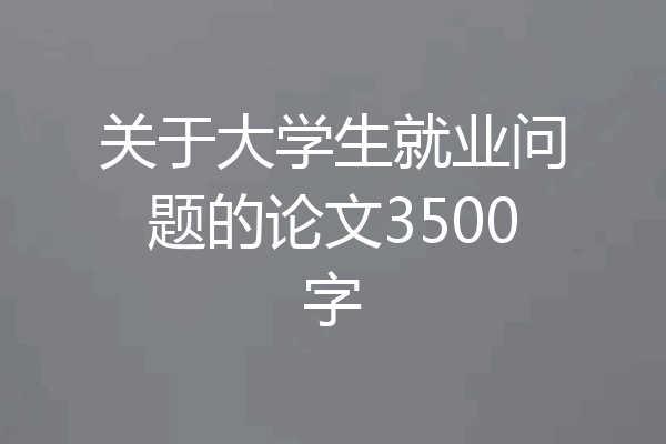 关于大学生就业问题的论文3500字