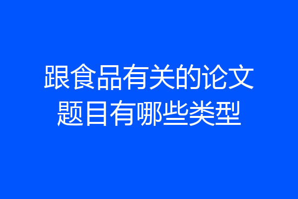 跟食品有关的论文题目有哪些类型