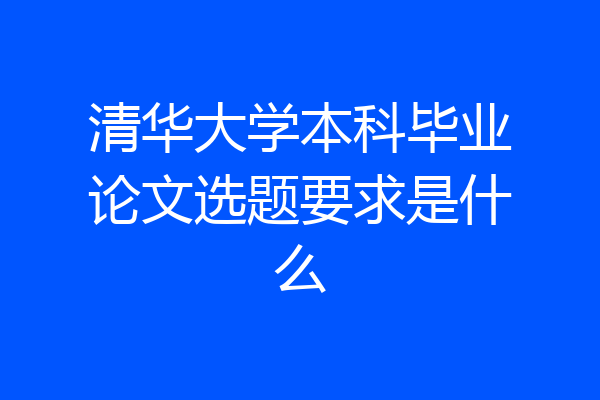 清华大学本科毕业论文选题要求是什么